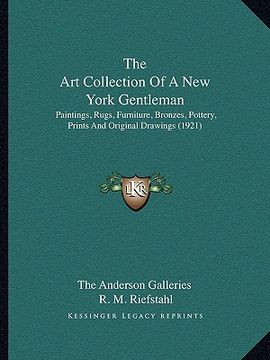 portada the art collection of a new york gentleman: paintings, rugs, furniture, bronzes, pottery, prints and original drawings (1921) (en Inglés)