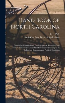 portada Hand Book of North Carolina: Embracing Historical and Physiographical Sketches of the State, With Statistical and Other Information Relating to Its (en Inglés)