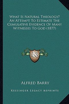 portada what is natural theology? an attempt to estimate the cumulative evidence of many witnesses to god (1877) (in English)