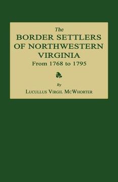 portada The Border Settlers of Northwestern Virginia from 1768 to 1795: Embracing the Life of Jesse Hughes and Other Noted Scouts of the Great Woods of the Tr (en Inglés)