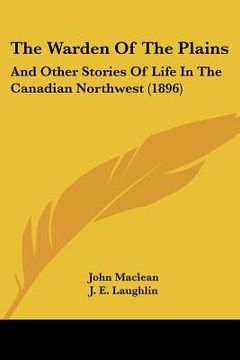 portada the warden of the plains: and other stories of life in the canadian northwest (1896) (en Inglés)