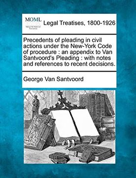 portada Precedents of Pleading in Civil Actions Under the New-York Code of Procedure: An Appendix to van Santvoord's Pleading: With Notes and References to Recent Decisions. (en Inglés)