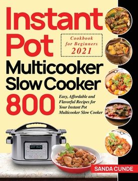 portada Instant Pot Multicooker Slow Cooker Cookbook for Beginners 2021: 800 Easy, Affordable and Flavorful Recipes for Your Instant Pot Multicooker Slow Cook