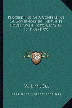 portada proceedings of a conference of governors in the white house, washington, may 13-15, 1908 (1909) (en Inglés)
