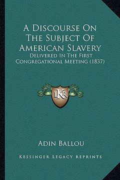 portada a discourse on the subject of american slavery: delivered in the first congregational meeting (1837)
