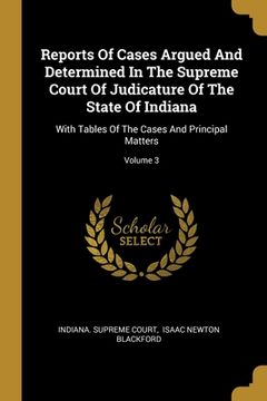 portada Reports Of Cases Argued And Determined In The Supreme Court Of Judicature Of The State Of Indiana: With Tables Of The Cases And Principal Matters; Vol (in English)