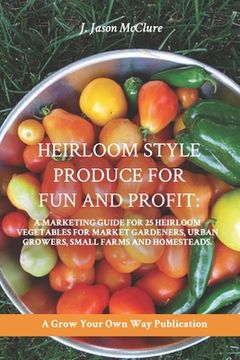 portada Heirloom Style Produce for Fun and Profit: : A marketing guide to 25 profitable heirlooms vegetables for market gardeners, small farms, and homesteade (en Inglés)