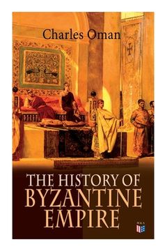portada The History of Byzantine Empire: 328-1453: Foundation of Constantinople, Organization of the Eastern Roman Empire, The Greatest Emperors & Dynasties: (en Inglés)