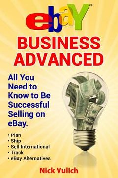 portada Ebay Business Advanced: All You Need to Know to Be Successful Selling on Ebay (en Inglés)