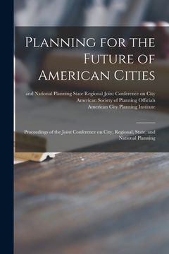 portada Planning for the Future of American Cities: Proceedings of the Joint Conference on City, Regional, State, and National Planning (en Inglés)
