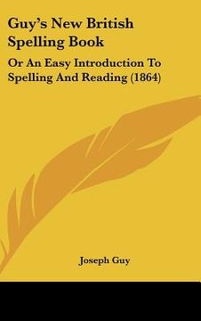 portada guy's new british spelling book: or an easy introduction to spelling and reading (1864) (en Inglés)
