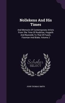 portada Nollekens And His Times: And Memoirs Of Contemporary Artists From The Time Of Roubiliac, Hogarth And Reynolds To That Of Fuseli, Flaxman And Bl