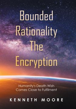 portada Bounded Rationality the Encryption: Humanity's Death Wish Comes Close to Fulfilment (en Inglés)