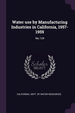 portada Water use by Manufacturing Industries in California, 1957-1959: No.124 (in English)