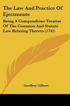 portada the law and practice of ejectments: being a compendious treatise of the common and statute law relating thereto (1741) (en Inglés)