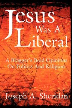 portada jesus was a liberal: a blogger's bold opinions on politics and religion (en Inglés)
