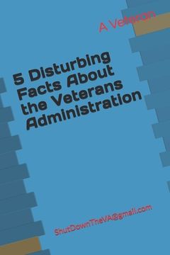 portada 5 Disturbing Facts About the Veterans Administration: ShutDownTheVA@gmail.com (en Inglés)