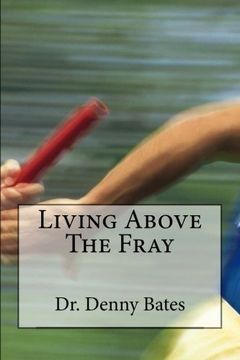 portada Living Above The Fray: Learning The Seven Healthy Leadership Principles That Will Shelter You From The Destructive Effects Of Leader-I-Tis