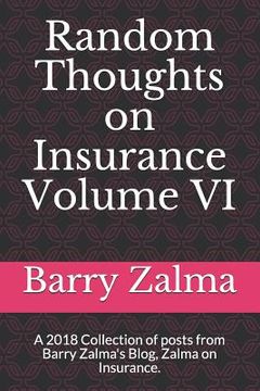 portada Random Thoughts on Insurance Volume VI: A 2018 Collection of Posts from Barry Zalma's Blog, Zalma on Insurance. (en Inglés)