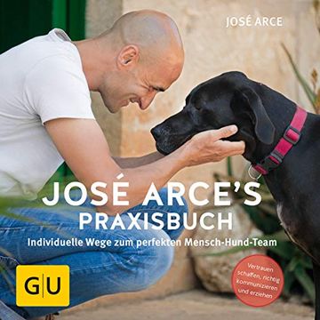portada José Arce's Praxisbuch: Individuelle Wege zum Perfekten Mensch-Hund-Team. Vertrauen Schaffen, Richtig Kommunizieren und Erziehen (gu Tier - Spezial) (in German)