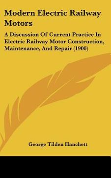 portada modern electric railway motors: a discussion of current practice in electric railway motor construction, maintenance, and repair (1900) (en Inglés)