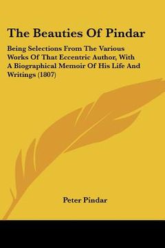 portada the beauties of pindar: being selections from the various works of that eccentric author, with a biographical memoir of his life and writings (en Inglés)