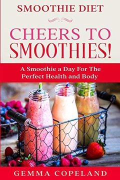 portada Smoothie Diet: Cheers to Smoothies! - a Smoothie a day for the Perfect Health and Body! (en Inglés)