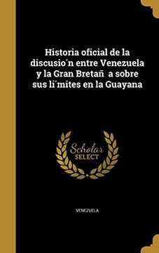 portada Historia Oficial de la Discusión Entre Venezuela y la Gran Bretaña Sobre sus Límites en la Guayana
