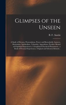 portada Glimpses of the Unseen [microform]: a Study of Dreams, Premonitions, Prayer and Remarkable Answers, Hypnotism, Spiritualism, Telepathy, Apparitions, P