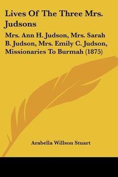 portada lives of the three mrs. judsons: mrs. ann h. judson, mrs. sarah b. judson, mrs. emily c. judson, missionaries to burmah (1875)