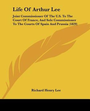 portada life of arthur lee: joint commissioner of the u.s. to the court of france, and sole commissioner to the courts of spain and prussia (1829)