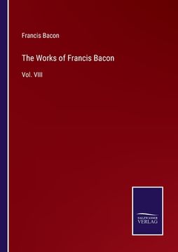 portada The Works of Francis Bacon: Vol. VIII (en Inglés)