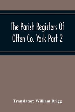 portada The Parish Registers Of Often Co. York Part 2 Bap, April 1672 To June 1753, Marr, April 1672 To June 1750, Bur, April 1672 To March 1751-2 (en Inglés)