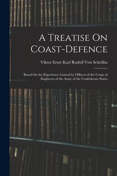 portada A Treatise On Coast-Defence: Based On the Experience Gained by Officers of the Corps of Engineers of the Army of the Confederate States