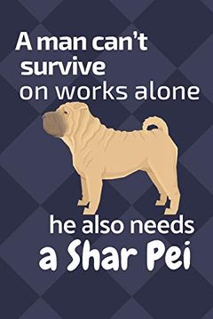 portada A man Can’T Survive on Works Alone he Also Needs a Shar Pei: For Shar pei dog Fans 