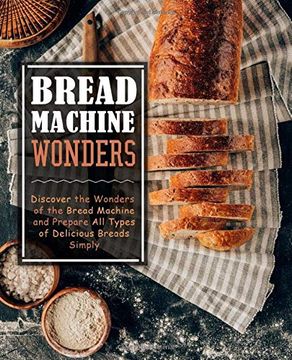 portada Bread Machine Wonders: Discover the Wonders of the Bread Machine and Prepare all Types of Delicious Breads Simply (in English)