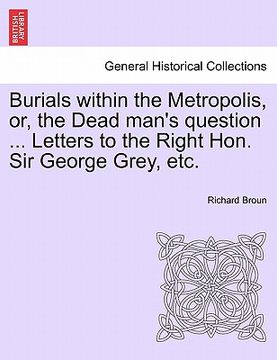 portada burials within the metropolis, or, the dead man's question ... letters to the right hon. sir george grey, etc. (in English)