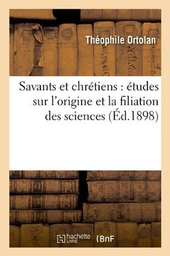 portada Savants Et Chretiens: Etudes Sur L'Origine Et La Filiation Des Sciences (Ed.1898) (Religion)