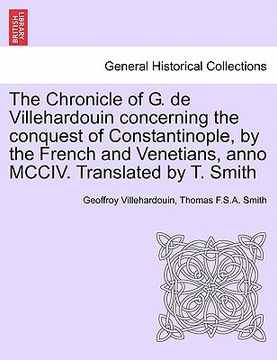 portada the chronicle of g. de villehardouin concerning the conquest of constantinople, by the french and venetians, anno mcciv. translated by t. smith (en Inglés)