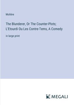 portada The Blunderer, Or The Counter-Plots; L'Etourdi Ou Les Contre-Tems, A Comedy: in large print (en Inglés)