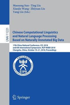 portada Chinese Computational Linguistics and Natural Language Processing Based on Naturally Annotated Big Data: 17th China National Conference, CCL 2018, and (en Inglés)