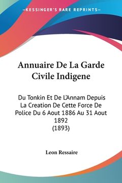 portada Annuaire De La Garde Civile Indigene: Du Tonkin Et De L'Annam Depuis La Creation De Cette Force De Police Du 6 Aout 1886 Au 31 Aout 1892 (1893) (en Francés)