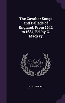 portada The Cavalier Songs and Ballads of England, From 1642 to 1684, Ed. by C. Mackay