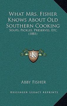 portada what mrs. fisher knows about old southern cooking: soups, pickles, preserves, etc. (1881) (en Inglés)