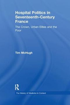 portada Hospital Politics in Seventeenth-Century France: The Crown, Urban Elites and the Poor (in English)