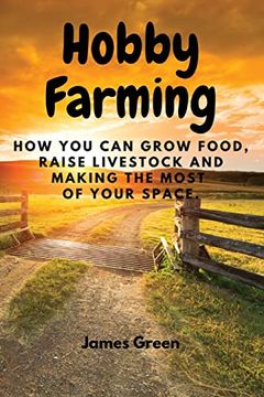 portada Hobby Farming: How you can Grow Food, Raise Livestock and Making the Most of Your Space. (in English)