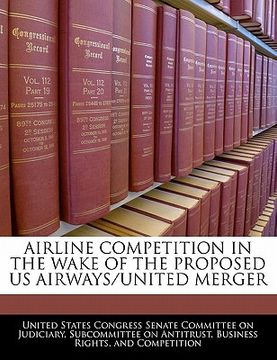 portada airline competition in the wake of the proposed us airways/united merger (en Inglés)