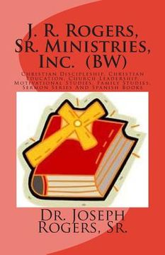 portada J. R. Rogers, Sr. Ministries, Inc. (BW): Christian Discipleship, Christian Education, Church Leadership, Motivational Studies, Family Studies, And Ser (in English)