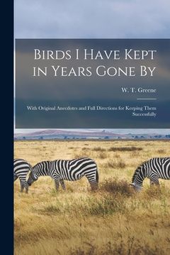 portada Birds I Have Kept in Years Gone by: With Original Anecdotes and Full Directions for Keeping Them Successfully (en Inglés)