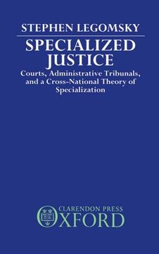 specialized justice: courts, administrative tribunals, and a cross-national theory of specialization (en Inglés)